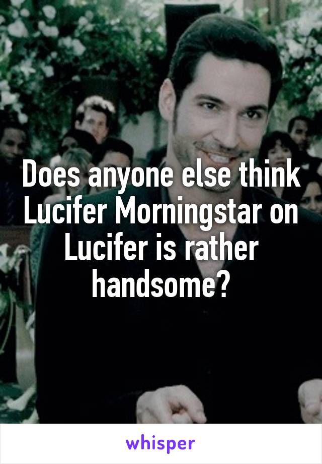 Does anyone else think Lucifer Morningstar on Lucifer is rather handsome?