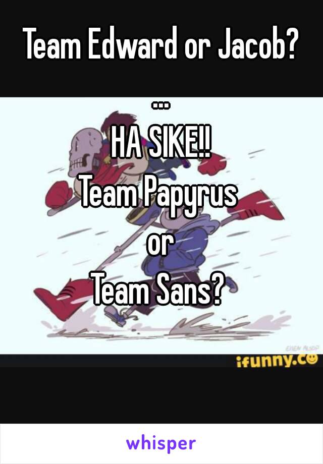Team Edward or Jacob?
...
HA SIKE!!
Team Papyrus 
or
Team Sans? 