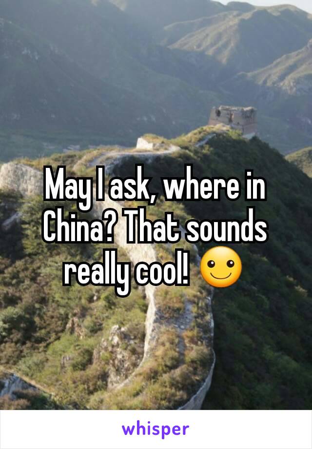 May I ask, where in China? That sounds really cool! ☺