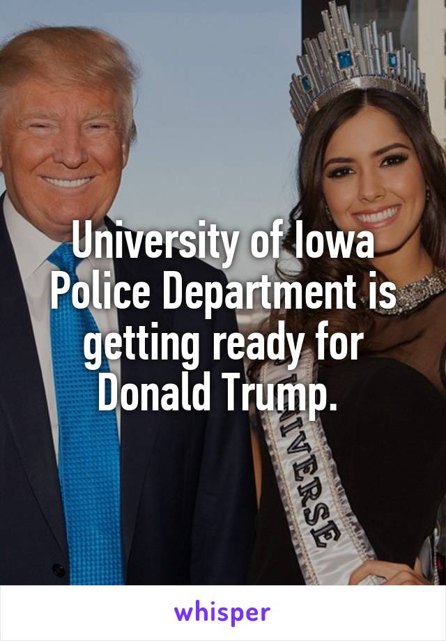 University of Iowa Police Department is getting ready for Donald Trump. 