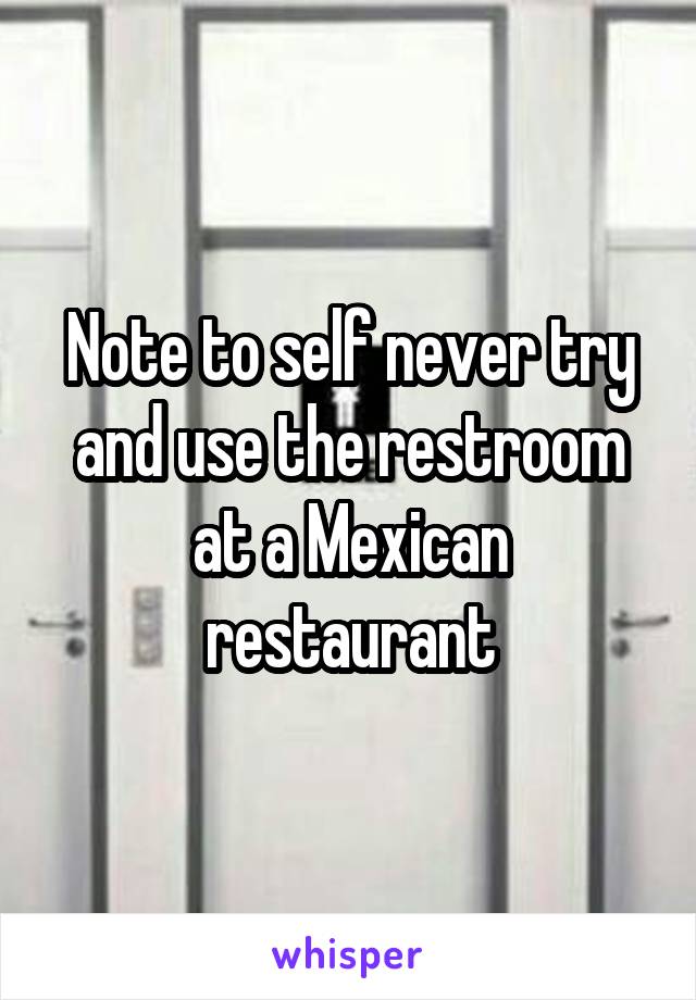 Note to self never try and use the restroom at a Mexican restaurant