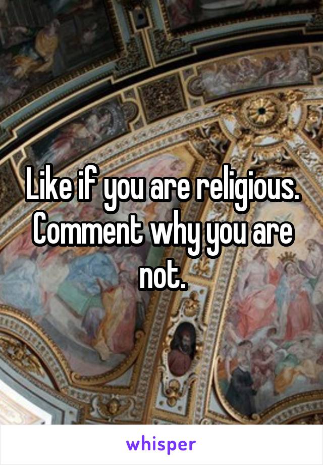 Like if you are religious. Comment why you are not.