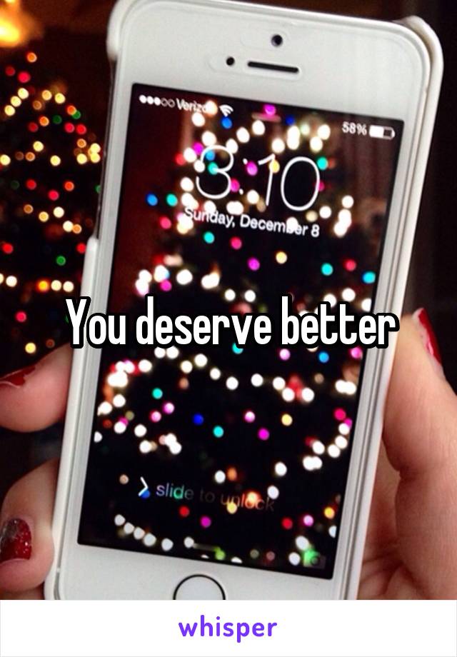 You deserve better