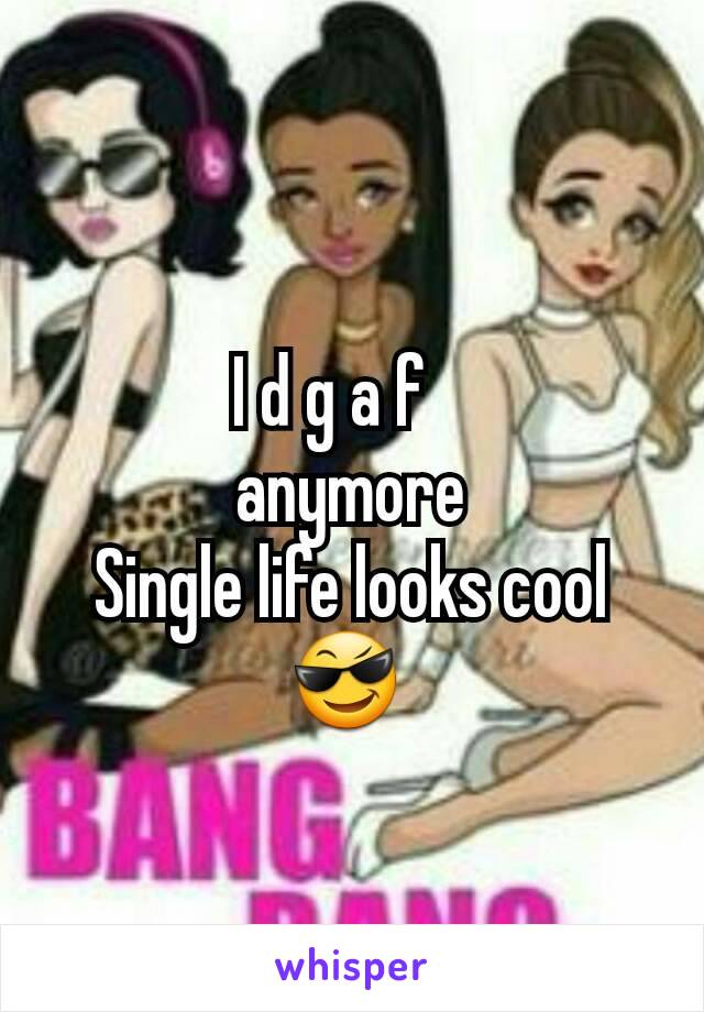 I d g a f   
anymore
Single life looks cool 😎 