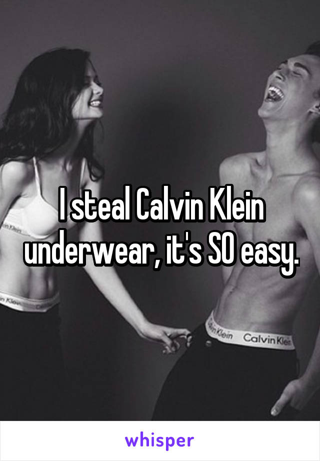 I steal Calvin Klein underwear, it's SO easy.