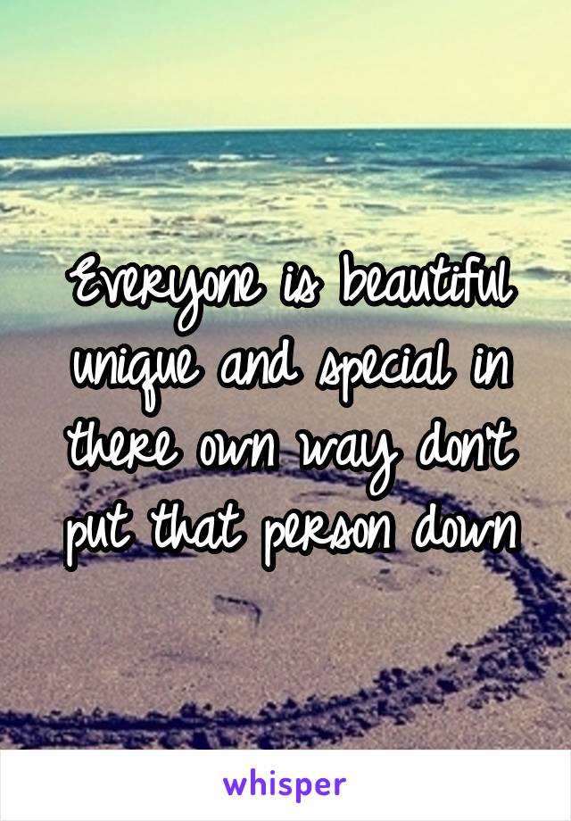 Everyone is beautiful unique and special in there own way don't put that person down