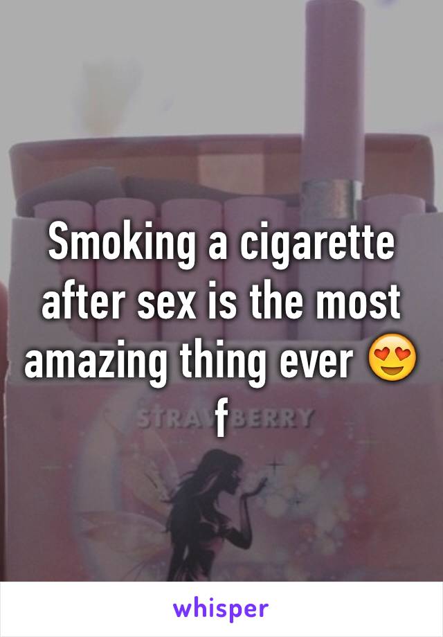 Smoking a cigarette after sex is the most amazing thing ever 😍 f