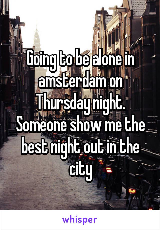 Going to be alone in amsterdam on Thursday night. Someone show me the best night out in the city