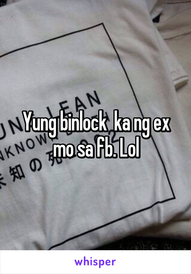 Yung binlock  ka ng ex mo sa fb. Lol