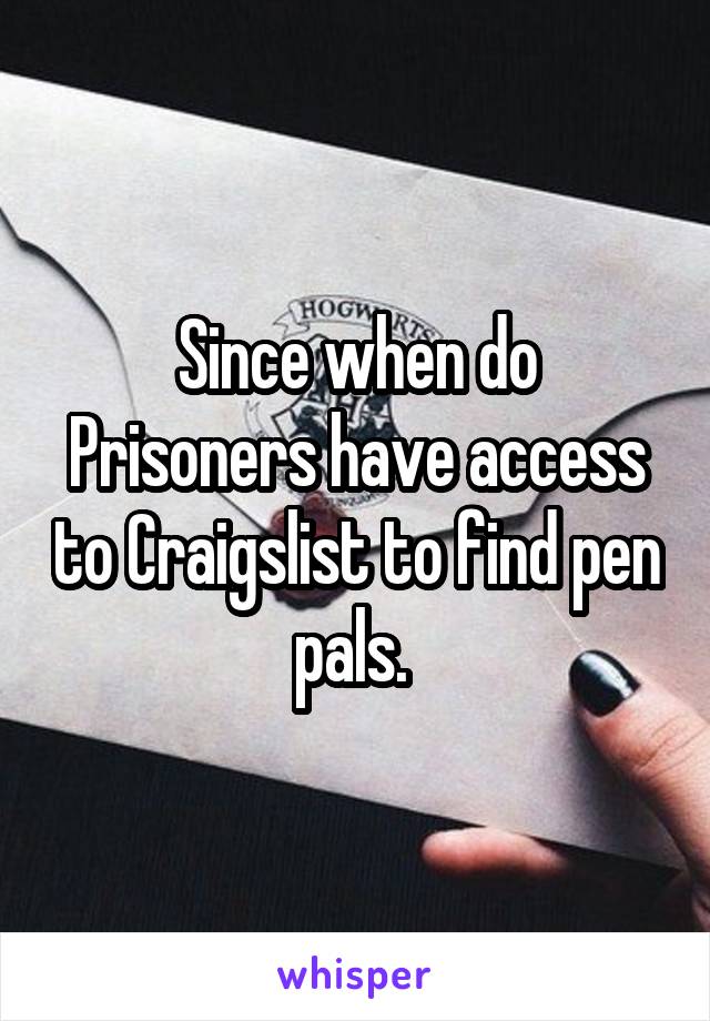 Since when do Prisoners have access to Craigslist to find pen pals. 