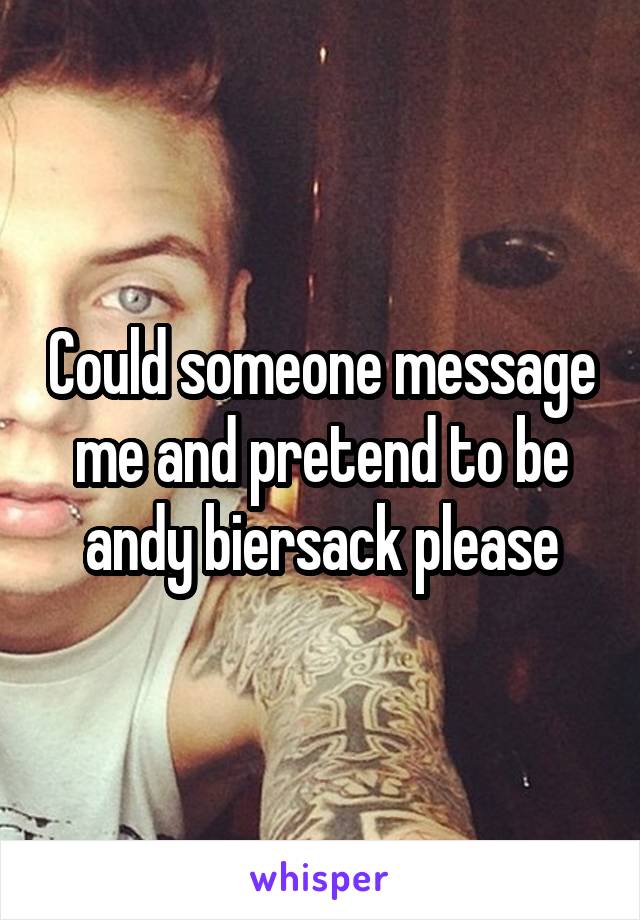 Could someone message me and pretend to be andy biersack please