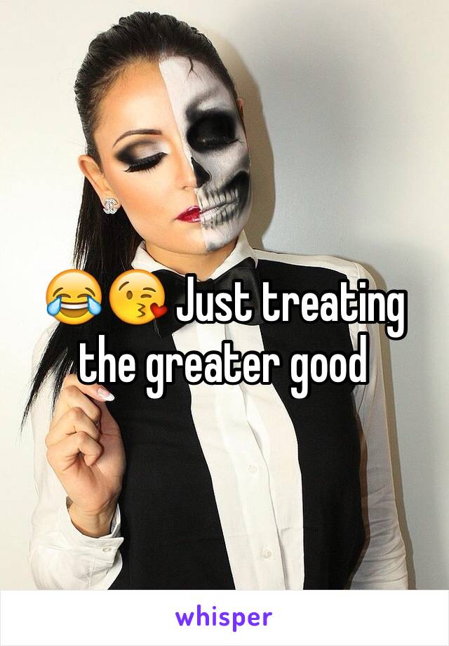 😂😘 Just treating the greater good 