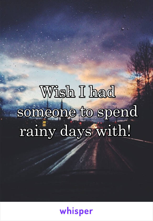 Wish I had someone to spend rainy days with! 