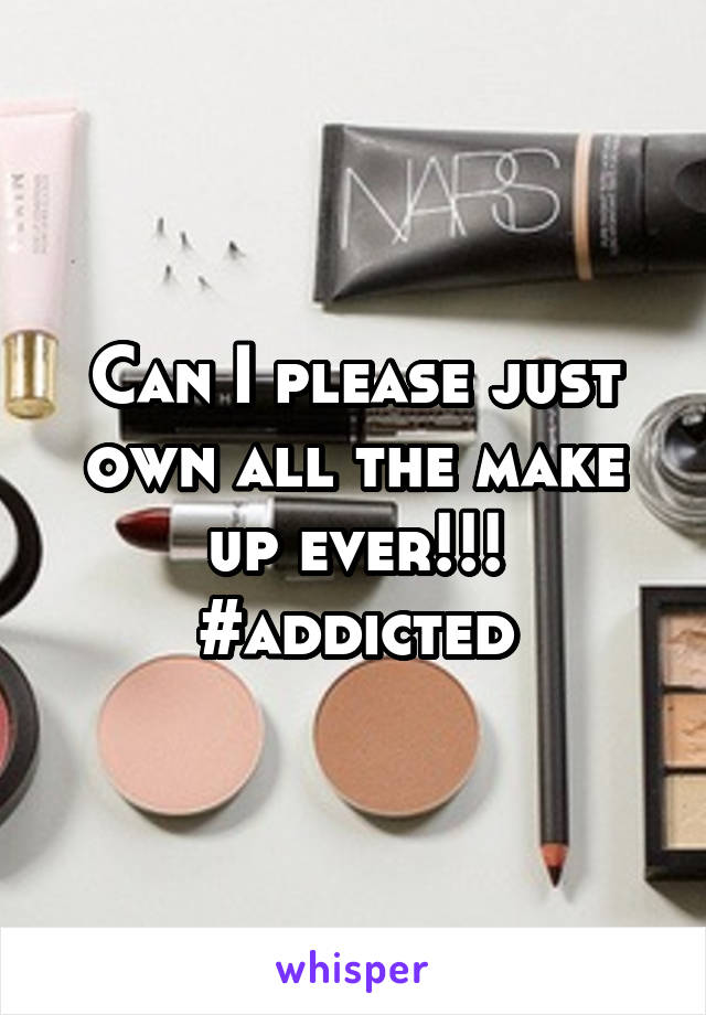 Can I please just own all the make up ever!!! #addicted