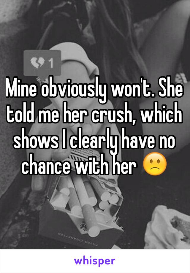 Mine obviously won't. She told me her crush, which shows I clearly have no chance with her 🙁