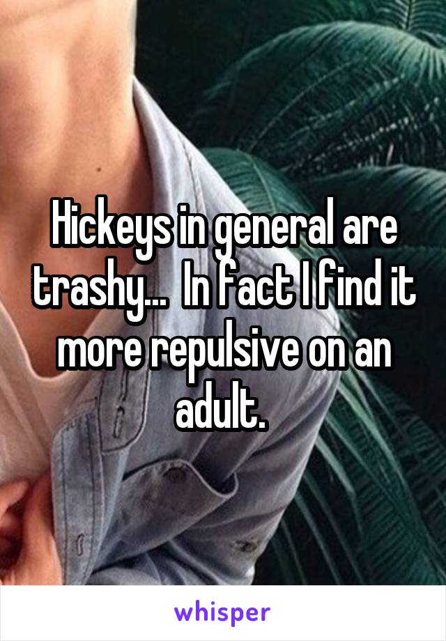 Hickeys in general are trashy...  In fact I find it more repulsive on an adult. 