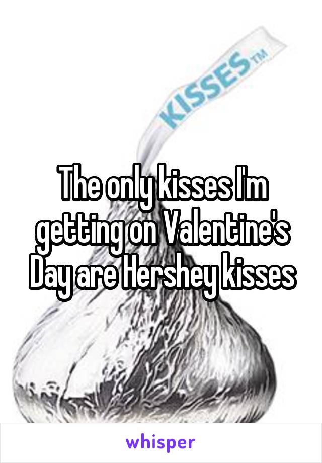 The only kisses I'm getting on Valentine's Day are Hershey kisses
