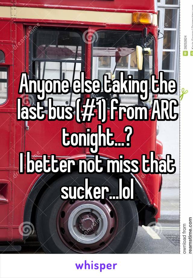 Anyone else taking the last bus (#1) from ARC tonight...?
I better not miss that sucker...lol