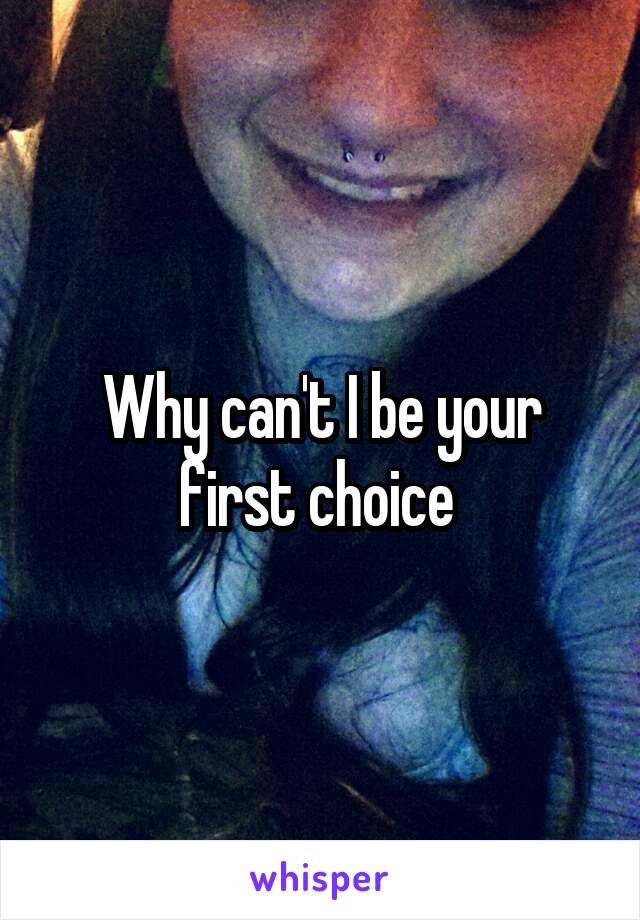 Why can't I be your first choice 