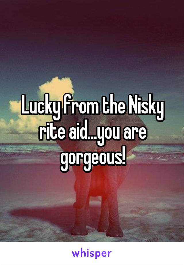 Lucky from the Nisky rite aid...you are gorgeous!