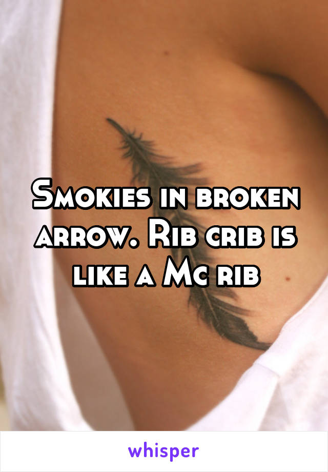 Smokies in broken arrow. Rib crib is like a Mc rib