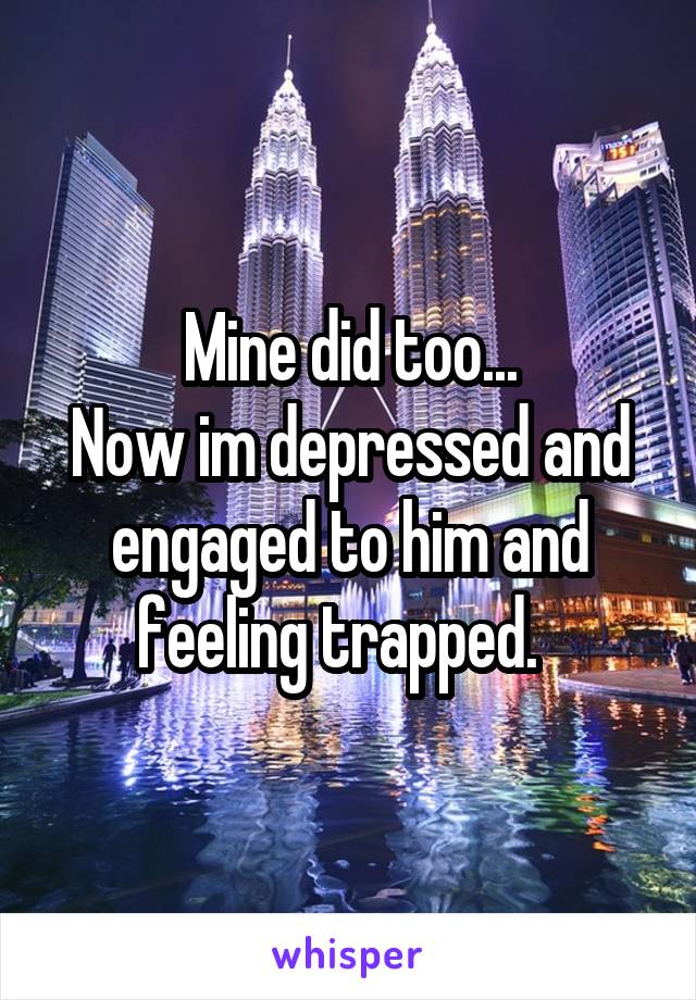 Mine did too...
Now im depressed and engaged to him and feeling trapped.  