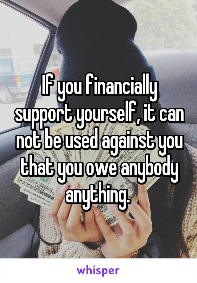 If you financially support yourself, it can not be used against you that you owe anybody anything. 