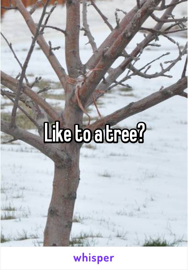 Like to a tree?