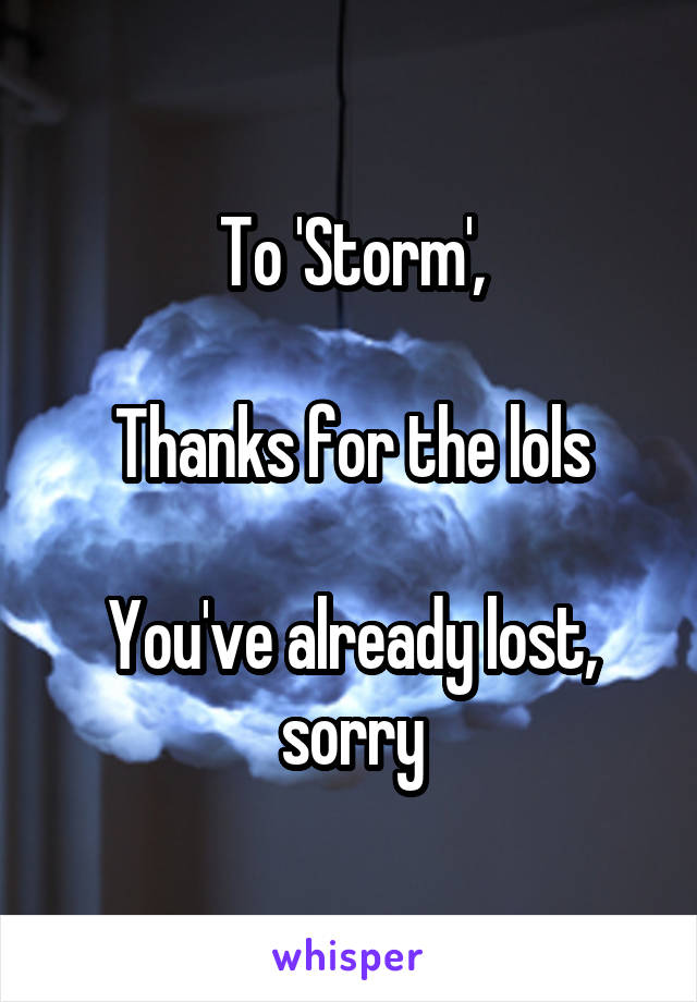 To 'Storm',

Thanks for the lols

You've already lost, sorry