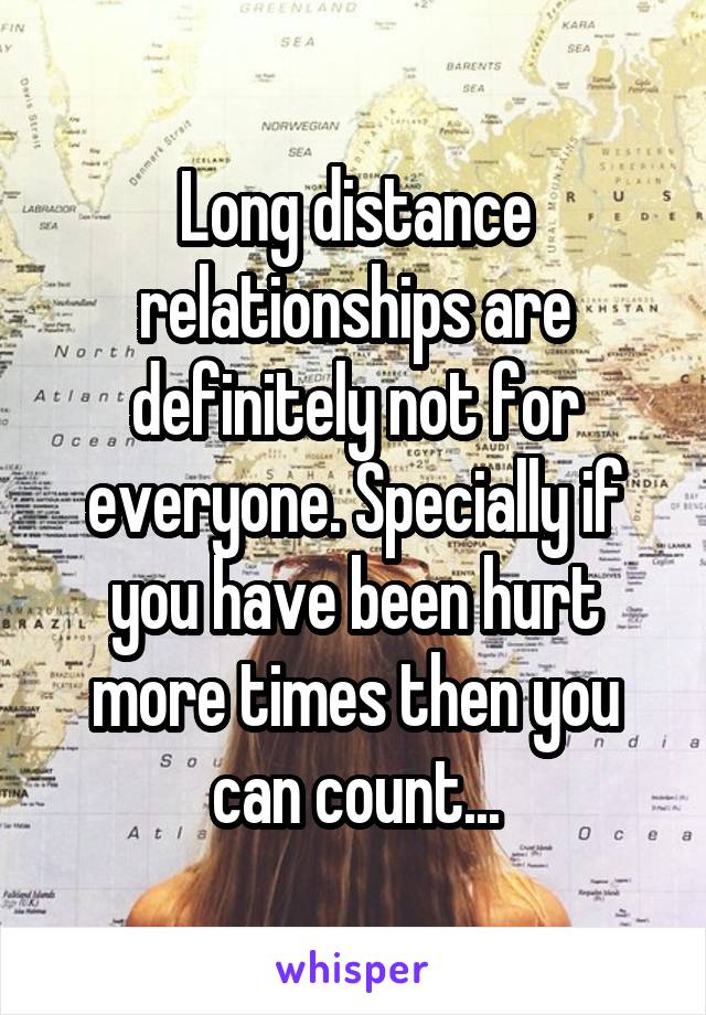 Long distance relationships are definitely not for everyone. Specially if you have been hurt more times then you can count...