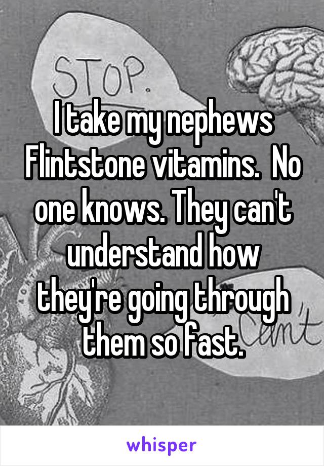 I take my nephews Flintstone vitamins.  No one knows. They can't understand how they're going through them so fast.
