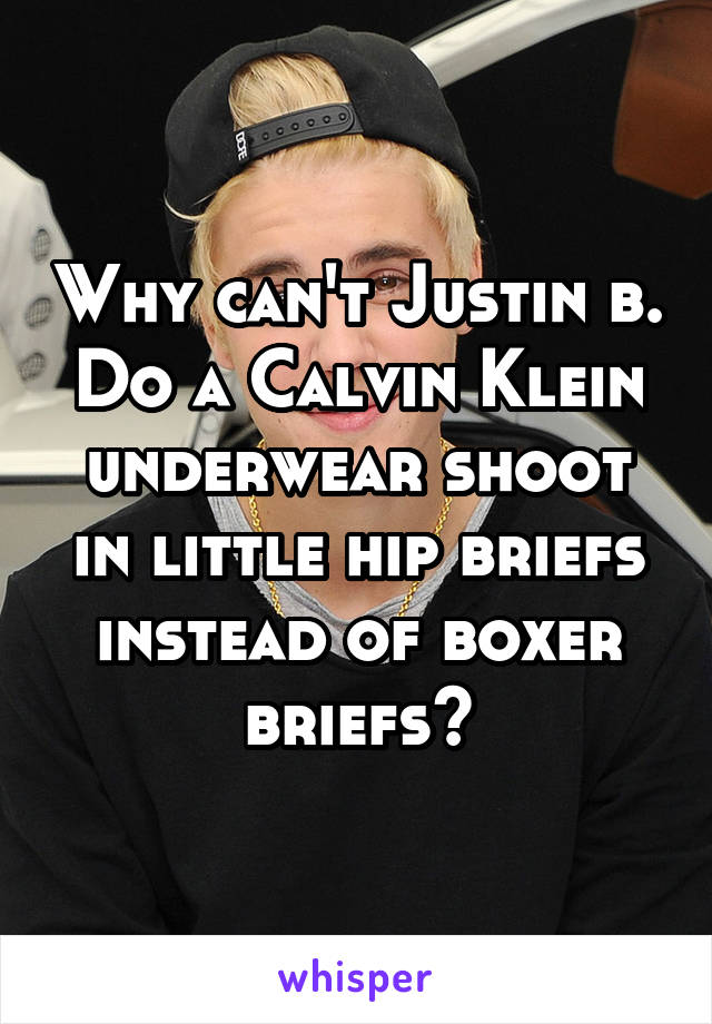 Why can't Justin b. Do a Calvin Klein underwear shoot in little hip briefs instead of boxer briefs?