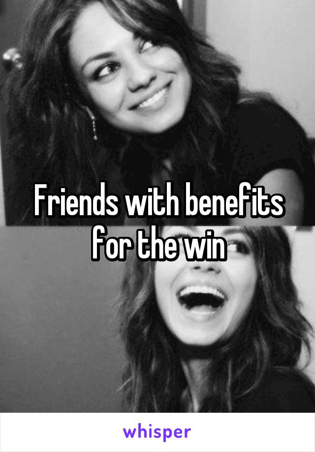 Friends with benefits for the win