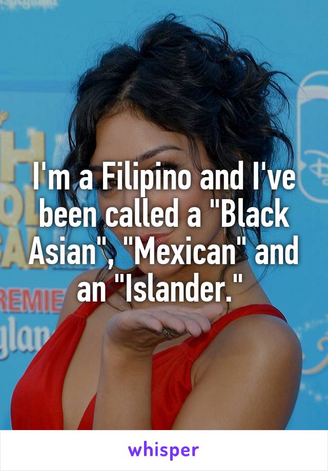 I'm a Filipino and I've been called a "Black Asian", "Mexican" and an "Islander." 