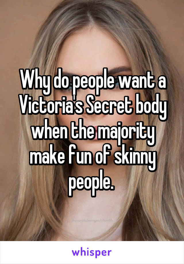 Why do people want a Victoria's Secret body when the majority make fun of skinny people. 