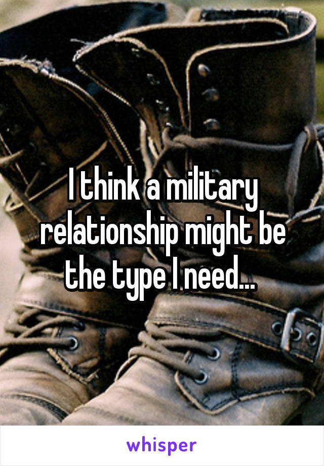 I think a military relationship might be the type I need... 
