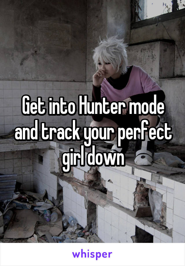 Get into Hunter mode and track your perfect girl down