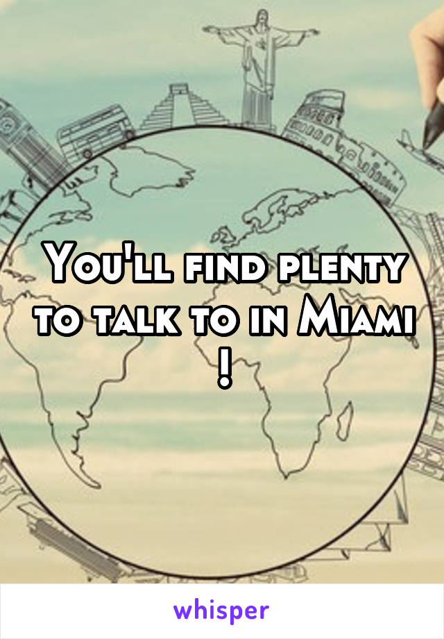 You'll find plenty to talk to in Miami !