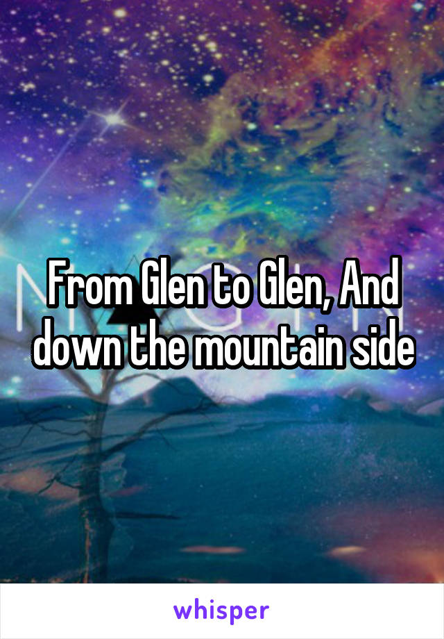 From Glen to Glen, And down the mountain side