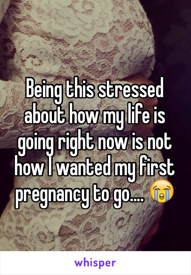 Being this stressed about how my life is going right now is not how I wanted my first pregnancy to go.... 😭