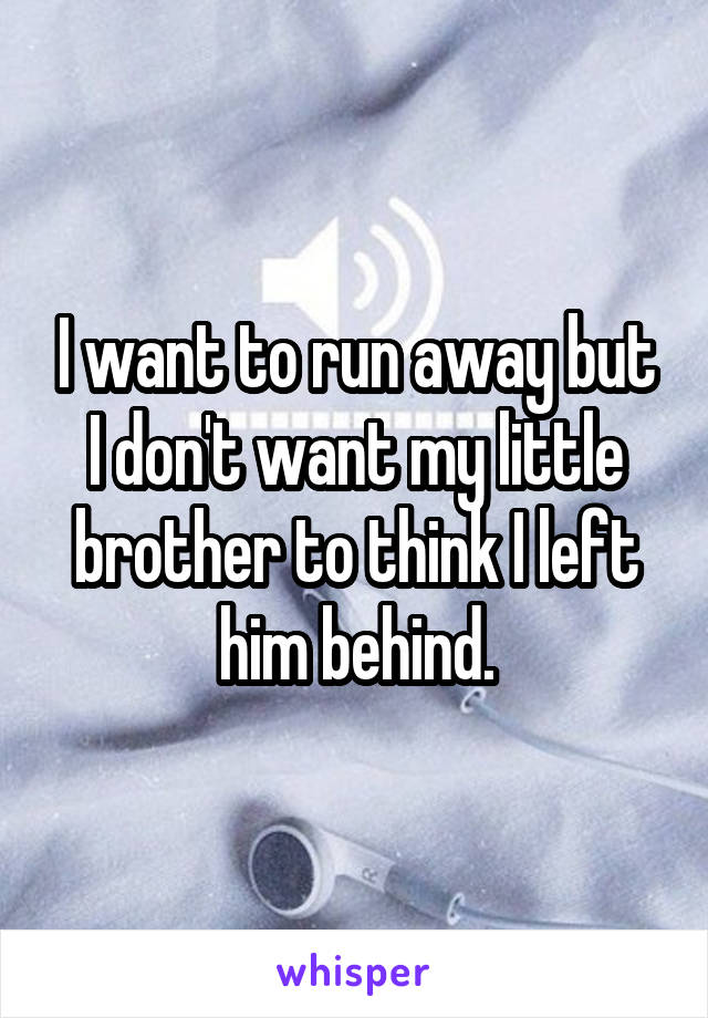 I want to run away but I don't want my little brother to think I left him behind.