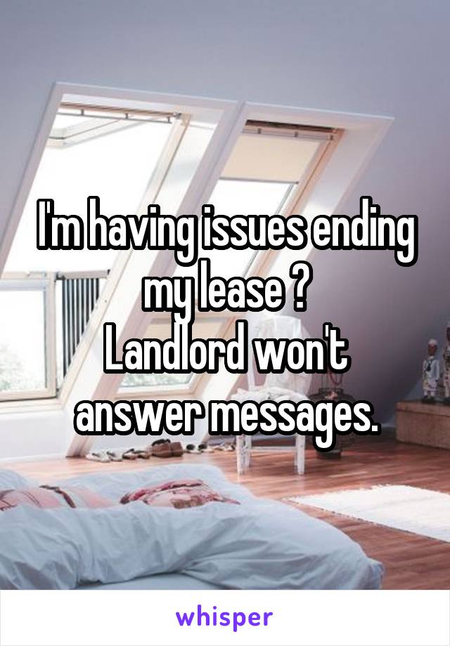 I'm having issues ending my lease 😞
Landlord won't answer messages.