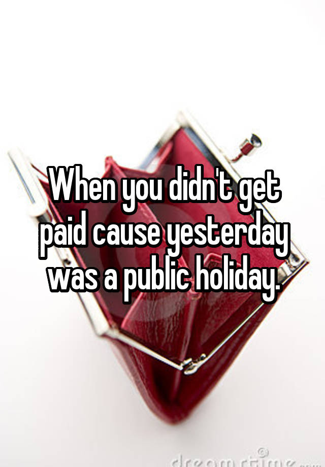 when-you-didn-t-get-paid-cause-yesterday-was-a-public-holiday