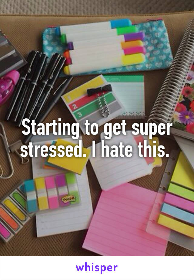 Starting to get super stressed. I hate this. 