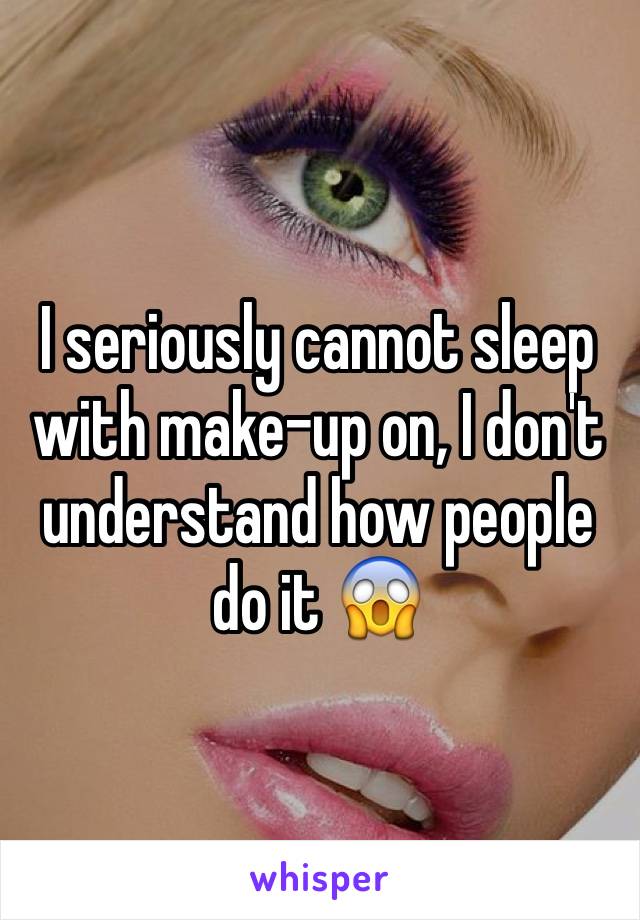 I seriously cannot sleep with make-up on, I don't understand how people do it 😱