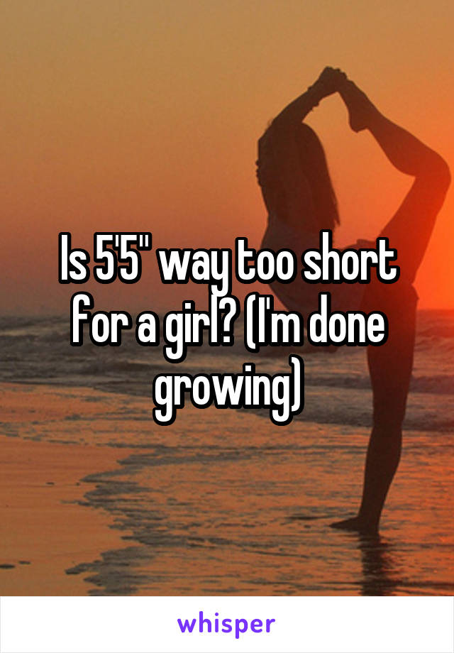 Is 5'5" way too short for a girl? (I'm done growing)