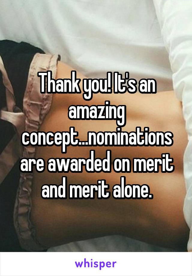 Thank you! It's an amazing concept...nominations are awarded on merit and merit alone.