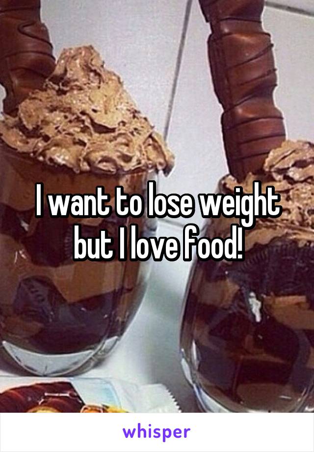 I want to lose weight but I love food!