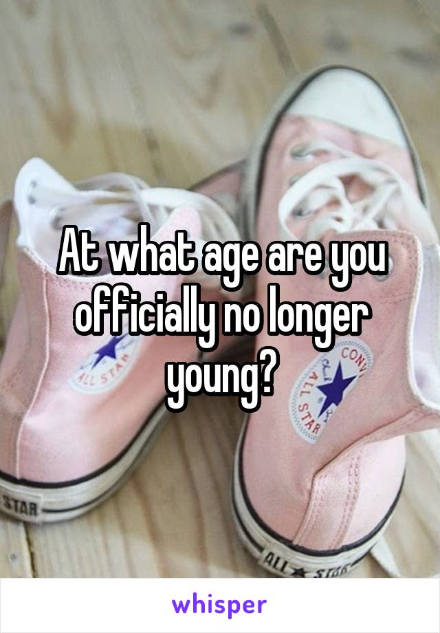 At what age are you officially no longer young?