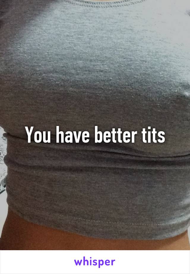 You have better tits